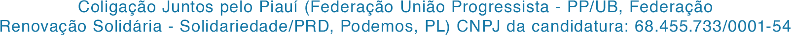 Coligação Juntos pelo Piauí (Federação União Progressista - PP/UB, Federação Renovação Solidária - Solidariedade/PRD, Podemos, PL) CNPJ da candidatura: 68.455.733/0001-54